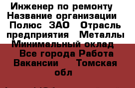 Инженер по ремонту › Название организации ­ Полюс, ЗАО › Отрасль предприятия ­ Металлы › Минимальный оклад ­ 1 - Все города Работа » Вакансии   . Томская обл.